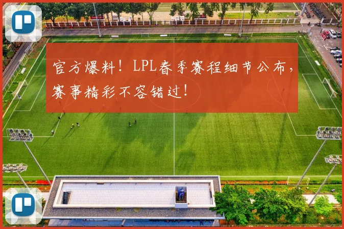 官方爆料！LPL春季赛程细节公布，赛事精彩不容错过！