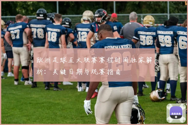 欧洲足球五大联赛赛程时间独家解析:关键日期与观赛指南