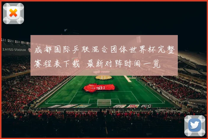 成都国际乒联混合团体世界杯完整赛程表下载 最新对阵时间一览