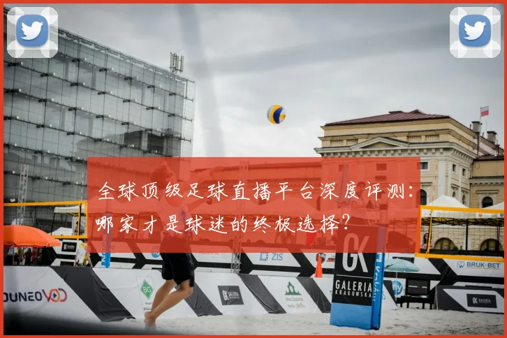 全球顶级足球直播平台深度评测：哪家才是球迷的终极选择？