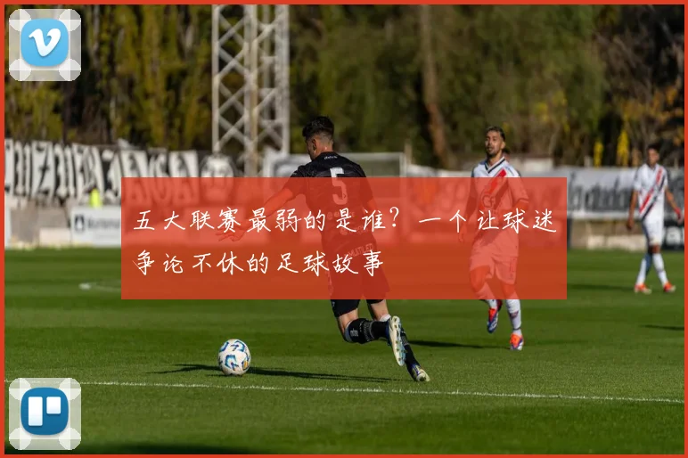 五大联赛最弱的是谁？一个让球迷争论不休的足球故事
