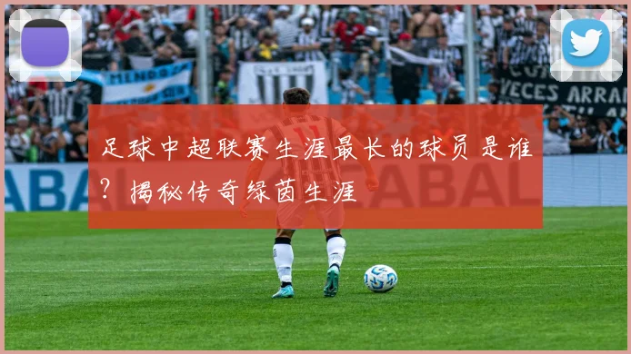 足球中超联赛生涯最长的球员是谁？揭秘传奇绿茵生涯