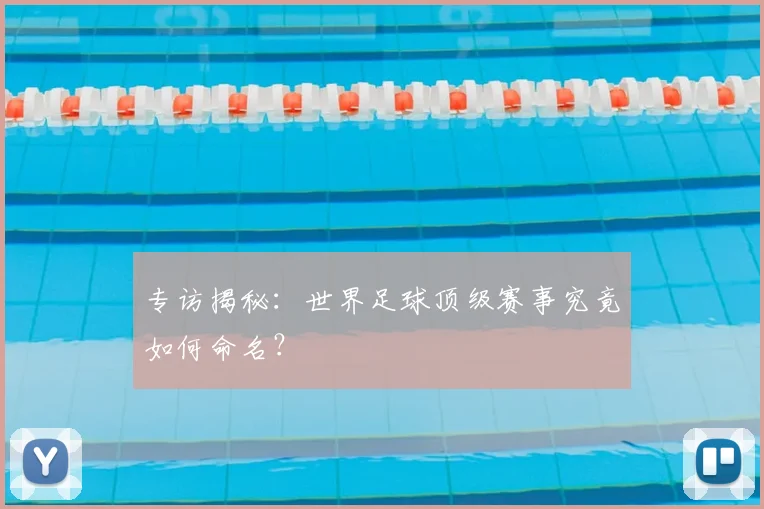 专访揭秘：世界足球顶级赛事究竟如何命名？